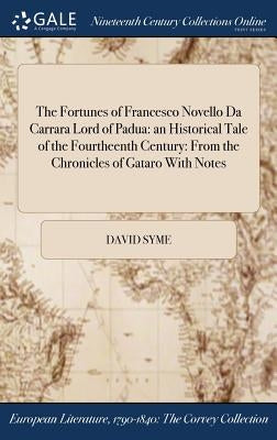 The Fortunes of Francesco Novello Da Carrara Lord of Padua: an Historical Tale of the Fourtheenth Century: From the Chronicles of Gataro With Notes by Syme, David