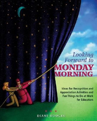 Looking Forward to Monday Morning: Ideas for Recognition and Appreciation Activities and Fun Things to Do at Work for Educators by Hodges, Diane