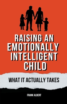 Raising An Emotionally Intelligent Child: What It Actually Takes by Albert, Frank