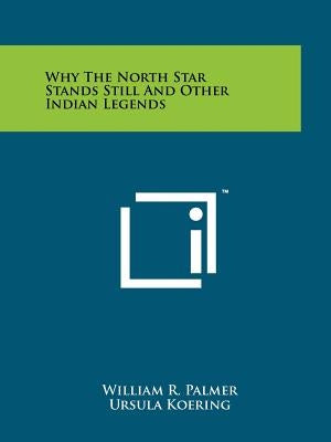 Why The North Star Stands Still And Other Indian Legends by Palmer, William R.