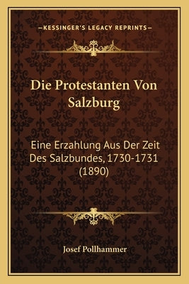 Die Protestanten Von Salzburg: Eine Erzahlung Aus Der Zeit Des Salzbundes, 1730-1731 (1890) by Pollhammer, Josef