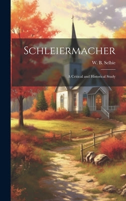 Schleiermacher: A Critical and Historical Study by Selbie, W. B.