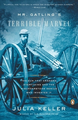 Mr. Gatling's Terrible Marvel: The Gun That Changed Everything and the Misunderstood Genius Who Invented It by Keller, Julia
