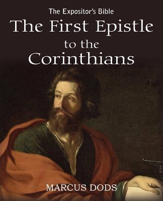 The Expositor's Bible: The First Epistle to the Corinthians by Dods, Marcus