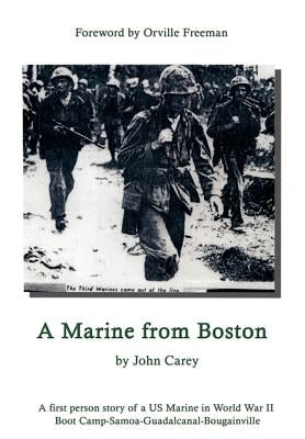A Marine From Boston: A first person story of a US Marine in World War II - Boot Camp-Samoa-Guadalcanal-Bougainville by Carey, John