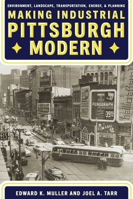 Making Industrial Pittsburgh Modern: Environment, Landscape, Transportation, Energy, and Planning by Muller, Edward