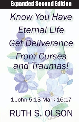 Know You Have Eternal Life Get Deliverance from Curses and Traumas! by Olson, Ruth S.