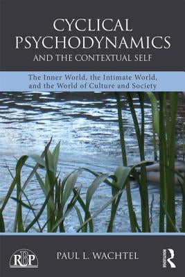 Cyclical Psychodynamics and the Contextual Self: The Inner World, the Intimate World, and the World of Culture and Society by Wachtel, Paul L.