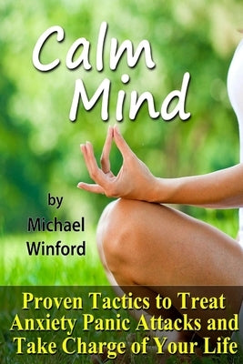 Calm Mind: Proven Tactics to Treat Anxiety Panic Attacks and Take Charge of Your Life by Winford, Michael