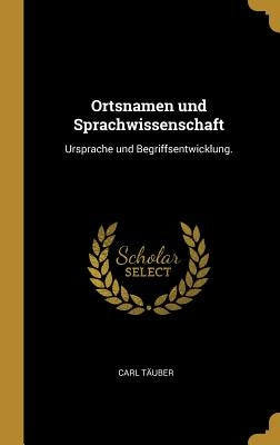 Ortsnamen und Sprachwissenschaft: Ursprache und Begriffsentwicklung. by TÃ¤uber, Carl