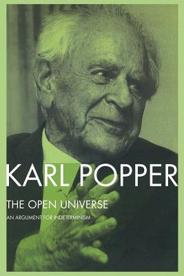 The Open Universe: An Argument for Indeterminism From the Postscript to The Logic of Scientific Discovery by Popper, Karl