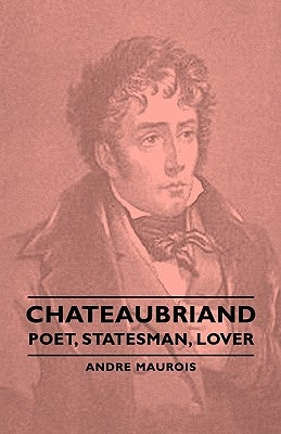 Chateaubriand - Poet, Statesman, Lover by Maurois, Andre