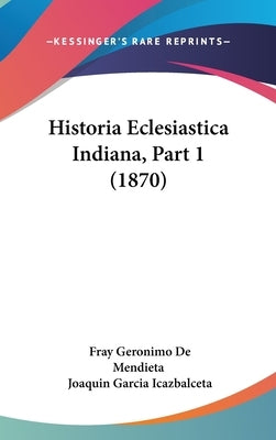 Historia Eclesiastica Indiana, Part 1 (1870) by De Mendieta, Fray Geronimo