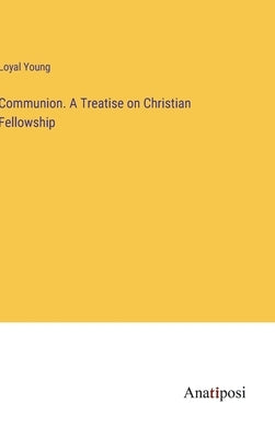 Communion. A Treatise on Christian Fellowship by Young, Loyal