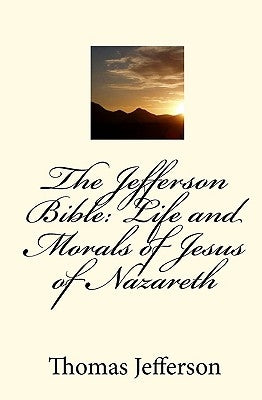 The Jefferson Bible: Life and Morals of Jesus of Nazareth by Jefferson, Thomas