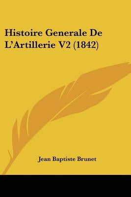 Histoire Generale De L'Artillerie V2 (1842) by Brunet, Jean Baptiste