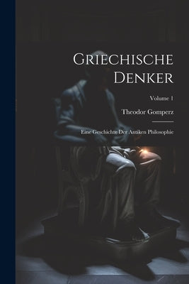 Griechische Denker: Eine Geschichte Der Antiken Philosophie; Volume 1 by Gomperz, Theodor