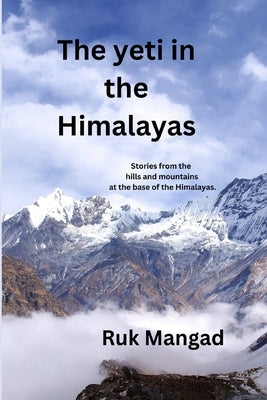 The Yeti in the Himalayas: Stories from the hills and mountains at the base of the Himalayas. by Mangad, Ruk