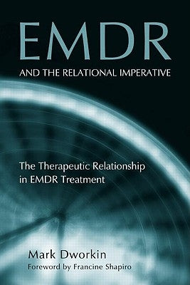 EMDR and the Relational Imperative: The Therapeutic Relationship in EMDR Treatment by Dworkin, Mark