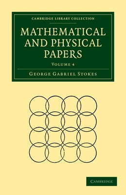 Mathematical and Physical Papers: Volume 4 by Stokes, George Gabriel