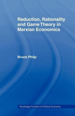 Reduction, Rationality and Game Theory in Marxian Economics by Philp, Bruce