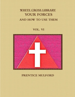 The White Cross Library. Your Forces, and How to Use Them. Vol. VI. by Mulford, Prentice