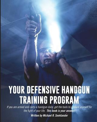 Your Defensive Handgun Training Program: A Functional Training Program for Defensive Handgun Purposes by Seeklander, Michael R.
