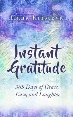 Instant Gratitude: 365 Days of Grace, Ease, and Laughter by Kristeva, Ilana