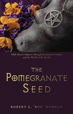 The Pomegranate Seed: Nikki Russo's Sojourn Through Institutional Failure and the World of the Occult by Morgan, Robert C. Bob
