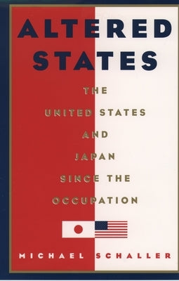 Altered States: The United States and Japan Since the Occupation by Schaller, Michael