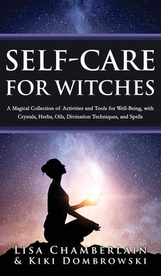 Self-Care for Witches: A Magical Collection of Activities and Tools for Well-Being, with Crystals, Herbs, Oils, Divination Techniques, and Spells by Chamberlain, Lisa