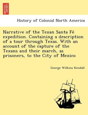Narrative of the Texan Santa Fé expedition. Containing a description of a tour through Texas. With an account of the capture of the Texans and t by Kendall, George Wilkins