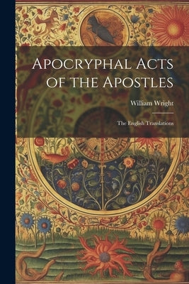 Apocryphal Acts of the Apostles: The English Translations by Wright, William