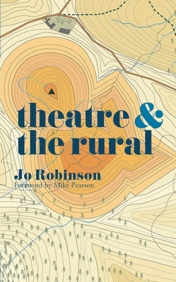Theatre and the Rural by Robinson, Jo