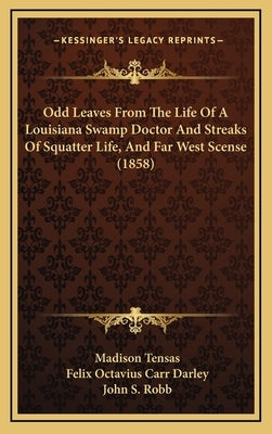 Odd Leaves From The Life Of A Louisiana Swamp Doctor And Streaks Of Squatter Life, And Far West Scense (1858) by Tensas, Madison