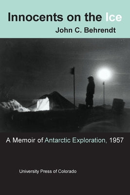 Innocents on the Ice: A Memoir of Antarctic Exploration, 1957 by Behrendt, John C.