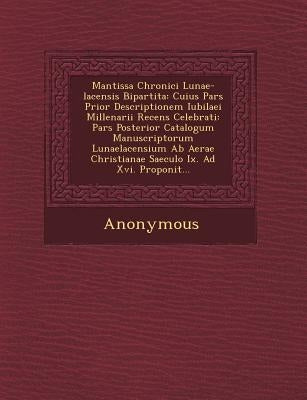 Mantissa Chronici Lunae-Lacensis Bipartita: Cuius Pars Prior Descriptionem Iubilaei Millenarii Recens Celebrati: Pars Posterior Catalogum Manuscriptor by Anonymous