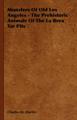 Monsters of Old Los Angeles - The Prehistoric Animals of the La Brea Tar Pits by Martin, Charles M.
