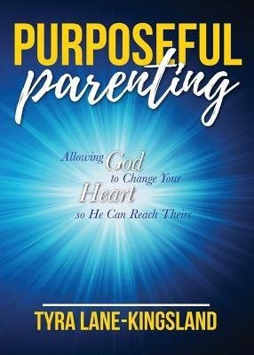 Purposeful Parenting: Allowing God to Change Your Heart so He Can Reach Theirs by Lane-Kingsland, Tyra