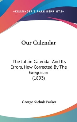 Our Calendar: The Julian Calendar And Its Errors, How Corrected By The Gregorian (1893) by Packer, George Nichols