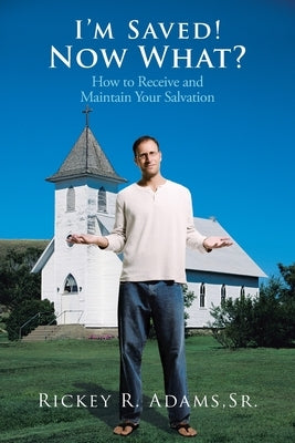 I'm Saved! Now What?: How to Receive and Maintain Your Salvation by Adams, Rickey R., Sr.