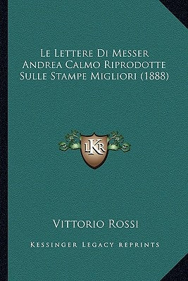 Le Lettere Di Messer Andrea Calmo Riprodotte Sulle Stampe Migliori (1888) by Rossi, Vittorio