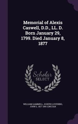 Memorial of Alexis Caswell, D.D., LL. D. Born January 29, 1799. Died January 8, 1877 by Gammell, William