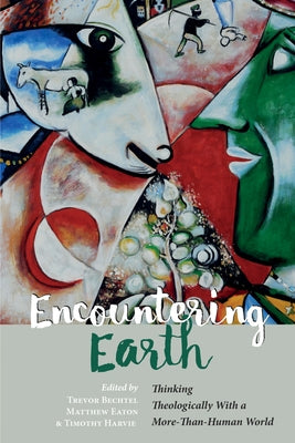 Encountering Earth: Thinking Theologically with a More-Than-Human World by Bechtel, Trevor George Hunsberger