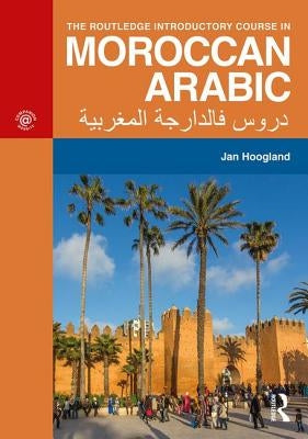 The Routledge Introductory Course in Moroccan Arabic: An Introductory Course by Hoogland, Jan