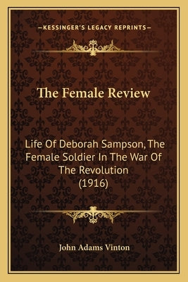 The Female Review: Life Of Deborah Sampson, The Female Soldier In The War Of The Revolution (1916) by Vinton, John Adams