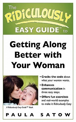 The Ridiculously Easy Guide to Getting Along Better with Your Woman by Satow, Paula