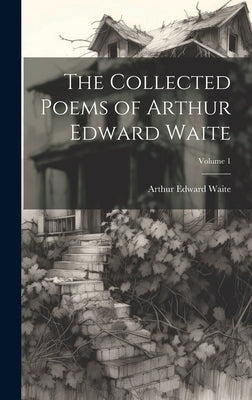 The Collected Poems of Arthur Edward Waite; Volume 1 by Waite, Arthur Edward