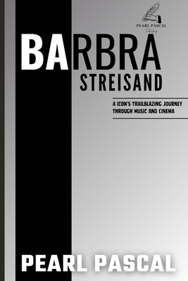 Barbra Streisand: An Icon's Trailblazing Journey Through Music and Cinema by Pascal, Pearl