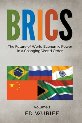 Brics: The Future of World Economic Power in a Changing World Order by Wuriee, Fd